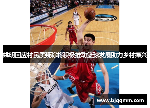 姚明回应村民质疑称将积极推动篮球发展助力乡村振兴